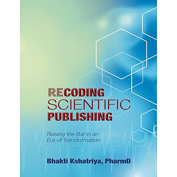 Recoding Scientific Publishing: Raising the Bar In an Era of Transformation, PharmD Kshatriya