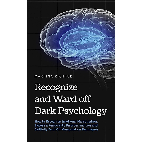 Recognize and Ward off Dark Psychology: How to Recognize Emotional Manipulation, Expose a Personality Disorder and Lies and Skillfully Fend Off Manipulation Techniques, Martina Richter
