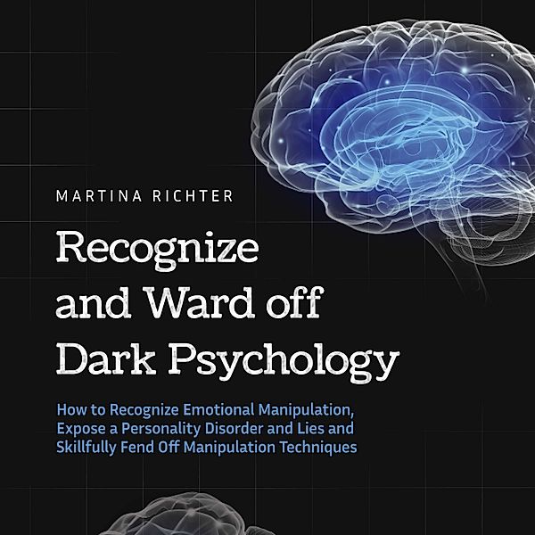 Recognize and Ward off Dark Psychology: How to Recognize Emotional Manipulation, Expose a Personality Disorder and Lies and Skillfully Fend Off Manipulation Techniques, Martina Richter