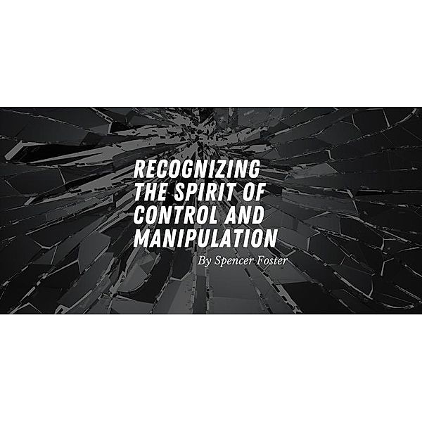 Recognizing The Spirit of Manipulation and Control, Spencer Foster