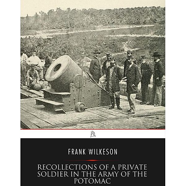 Recollections of A Private Soldier in the Army of the Potomac, Frank Wilkeson