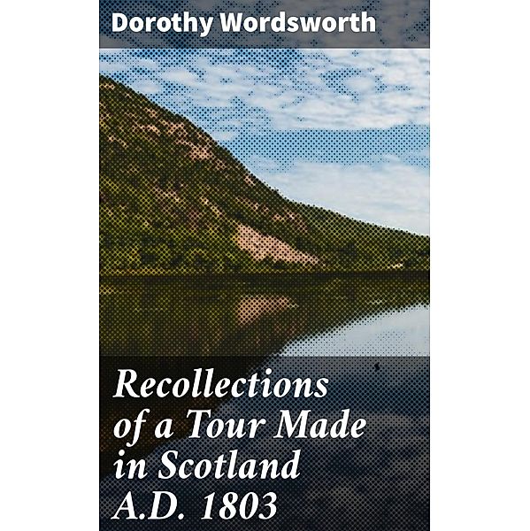 Recollections of a Tour Made in Scotland A.D. 1803, Dorothy Wordsworth