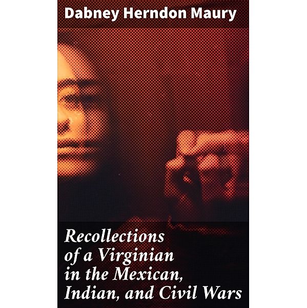 Recollections of a Virginian in the Mexican, Indian, and Civil Wars, Dabney Herndon Maury