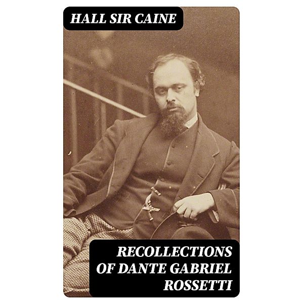 Recollections of Dante Gabriel Rossetti, Hall Caine