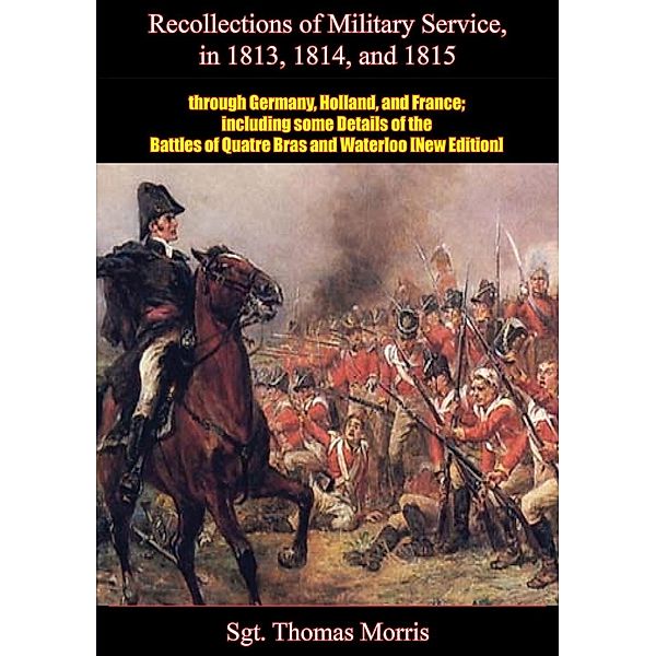 Recollections of Military Service in 1813, 1814, and 1815, through Germany, Holland, and France, Sgt. Thomas Morris