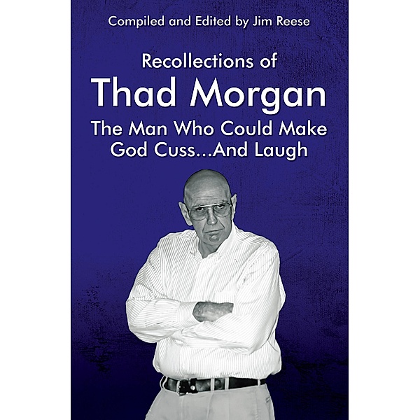 Recollections of Thad Morgan The Man Who Could Make God Cuss...And Laugh