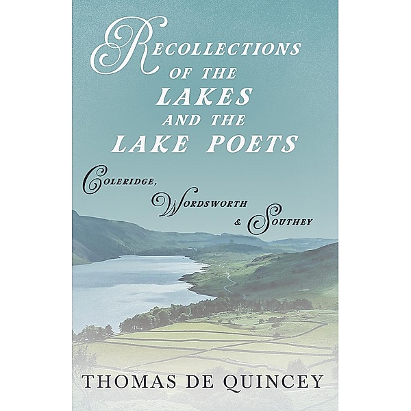 Recollections of the Lakes and the Lake Poets - Coleridge, Wordsworth, and Southey, Thomas de Quincey