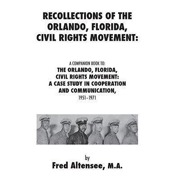 Recollections of the Orlando, Florida, Civil Rights Movement: A Companion Book to: the Orlando, Florida, Civil Rights Movement, Fred Altensee