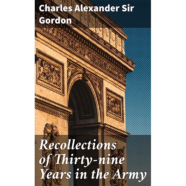 Recollections of Thirty-nine Years in the Army, Charles Alexander Gordon