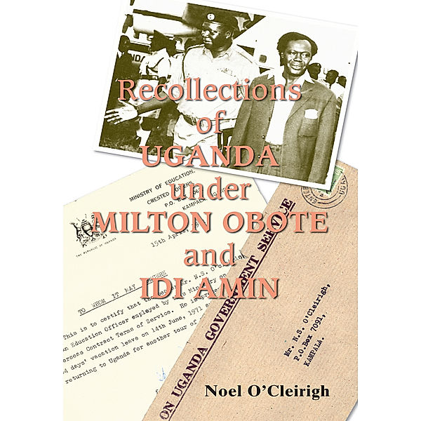 Recollections of Uganda Under Milton Obote and Idi Amin, Noel O'Cleirigh