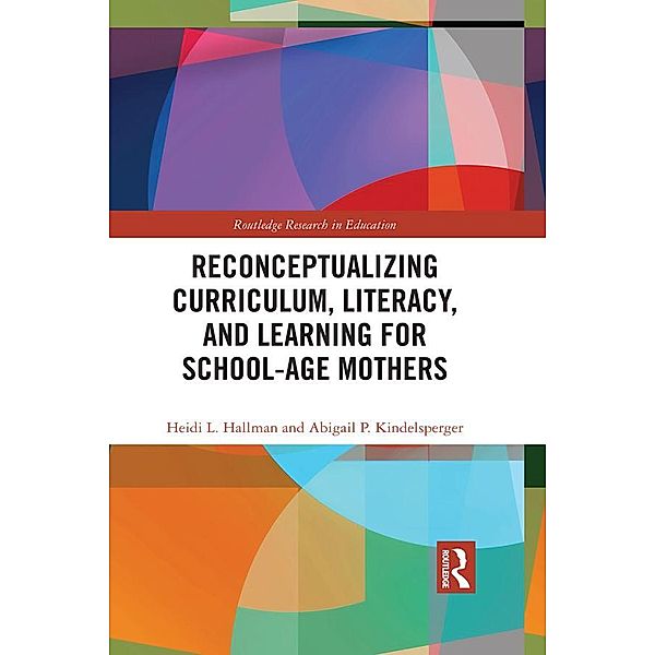 Reconceptualizing Curriculum, Literacy, and Learning for School-Age Mothers, Heidi Hallman, Abigail Kindelsperger