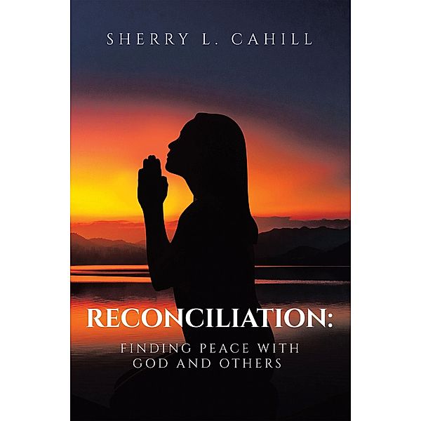 Reconciliation: Finding Peace with God and Others, Sherry L. Cahill