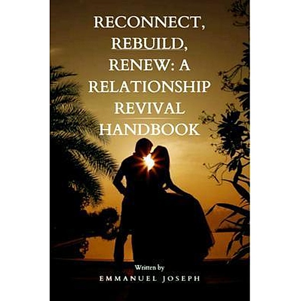 Reconnect, Rebuild, Renew: A Relationship Revival Handbook, Emmanuel Joseph
