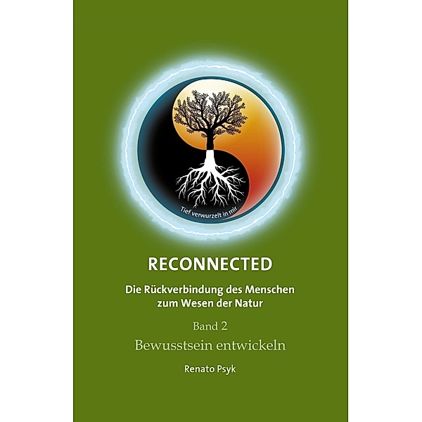 RECONNECTED - Die Rückverbindung des Menschen zum Wesen der Natur / RECONNECTED - Die Rückverbindung des Menschen zum Wesen der Natur Bd.2, Renato Psyk