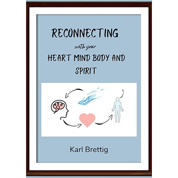 Reconnecting with your Heart Mind Body and Spirit, Karl Brettig