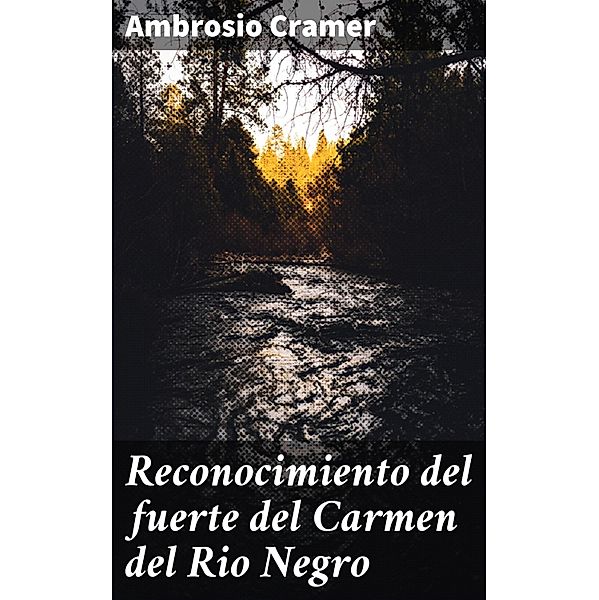 Reconocimiento del fuerte del Carmen del Rio Negro, Ambrosio Cramer