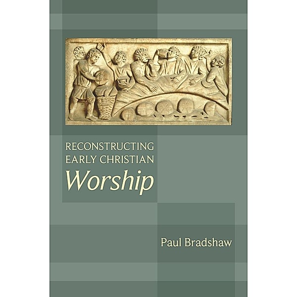 Reconstructing Early Christian Worship, Paul Bradshaw