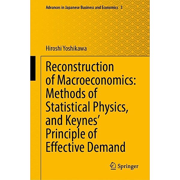 Reconstruction of Macroeconomics: Methods of Statistical Physics, and Keynes' Principle of Effective Demand / Advances in Japanese Business and Economics Bd.3, Hiroshi Yoshikawa