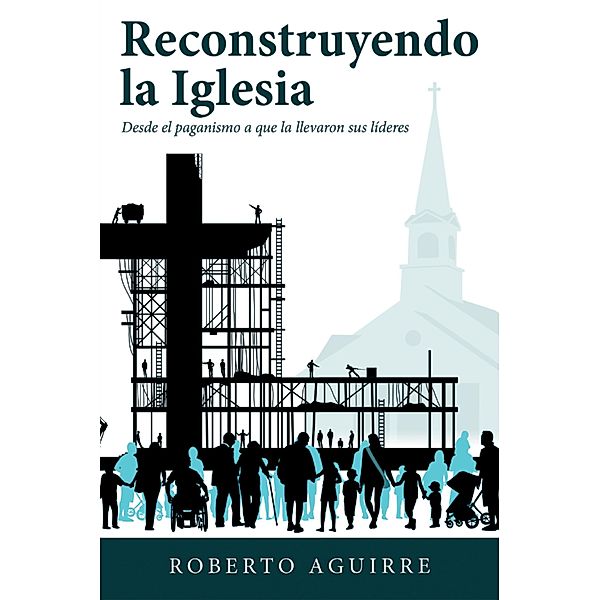 Reconstruyendo La Iglesia, Roberto Aguirre