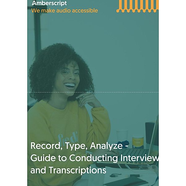 Record, Type, Analyze, - Guide to Conducting Interviews and Transcriptions, Amberscript B. V