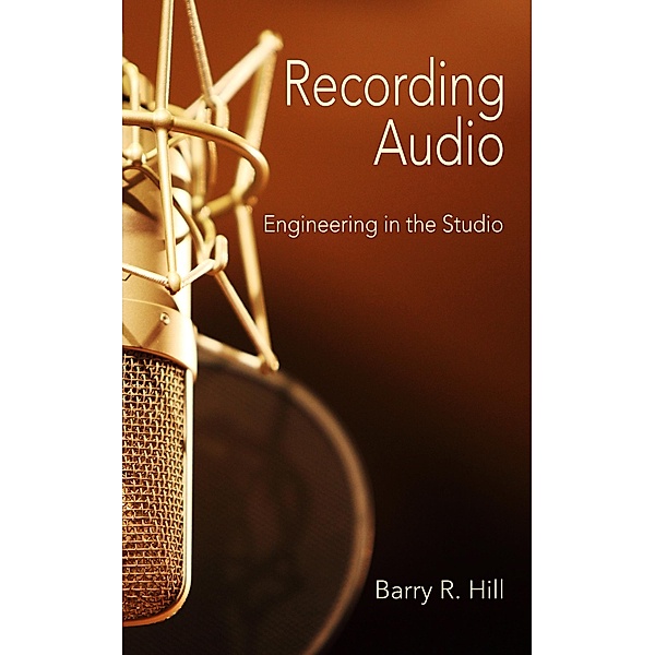 Recording Audio: Engineering in the Studio, Barry R Hill
