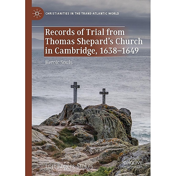 Records of Trial from Thomas Shepard's Church in Cambridge, 1638-1649 / Christianities in the Trans-Atlantic World, Lori Rogers-Stokes