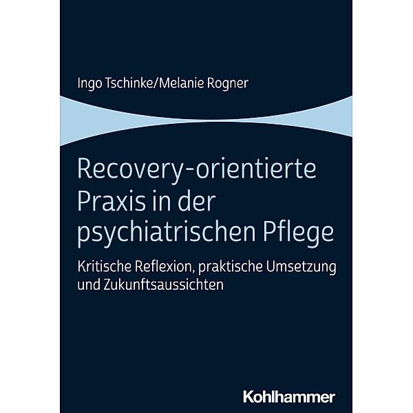 Recovery-orientierte Praxis in der psychiatrischen Pflege, Ingo Tschinke, Melanie Rogner