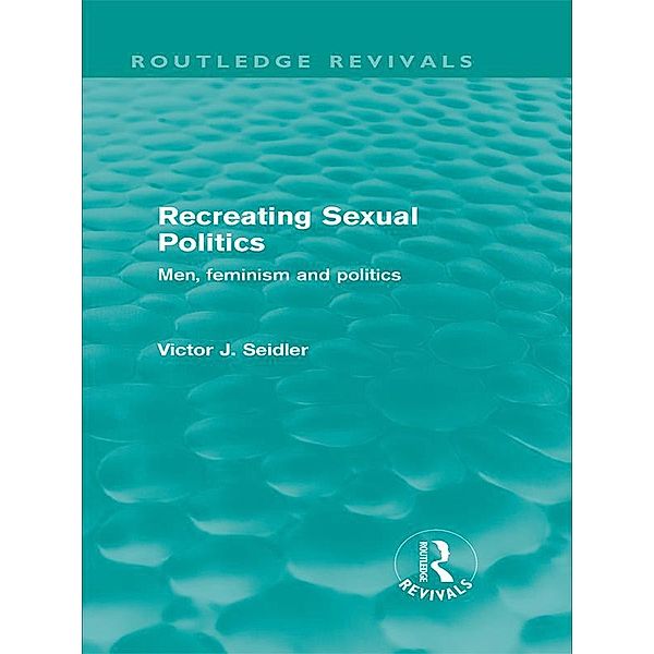Recreating Sexual Politics (Routledge Revivals) / Routledge Revivals, Victor Seidler