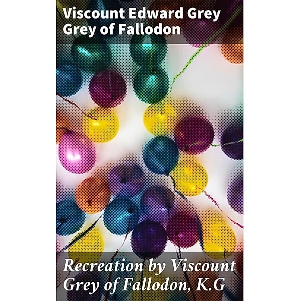 Recreation by Viscount Grey of Fallodon, K.G, Edward Grey Grey of Fallodon