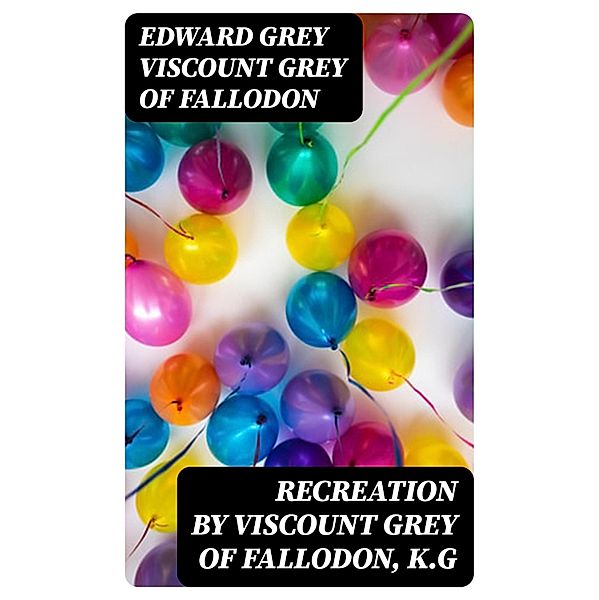 Recreation by Viscount Grey of Fallodon, K.G, Edward Grey Grey of Fallodon