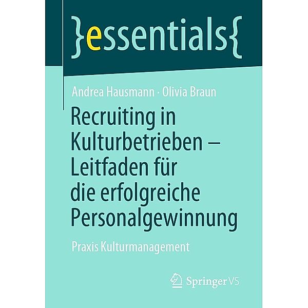 Recruiting in Kulturbetrieben - Leitfaden für die erfolgreiche Personalgewinnung / essentials, Andrea Hausmann, Olivia Braun