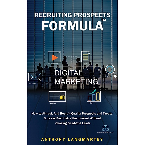 Recruiting Prospects Formula: How to Attract, And Recruit Quality Prospects and Create Success Fast Using the Internet Without Chasing Dead-End Leads, Anthony Langmartey