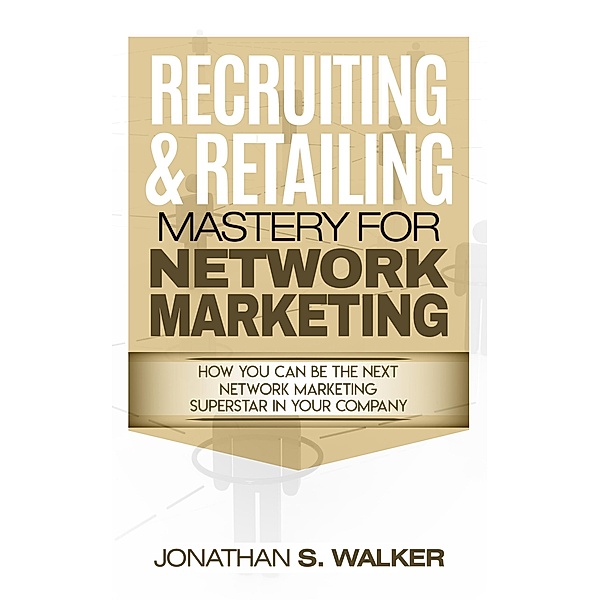 Recruiting & Retailing Mastery For Network Marketing, Jonathan S. Walker