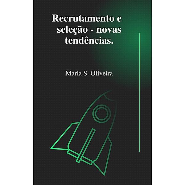 Recrutamento e Seleção: novas tendências., Maria S. Oliveira