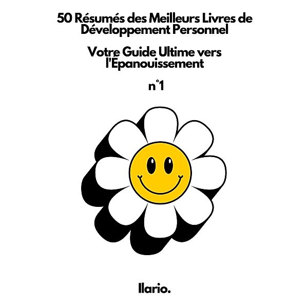 Recueil des 50 Résumés des Meilleurs Livres de Développement Personnel Votre Guide Ultime vers l'Épanouissement  n°1 / Votre Guide Ultime vers l'Épanouissement, Ilario.