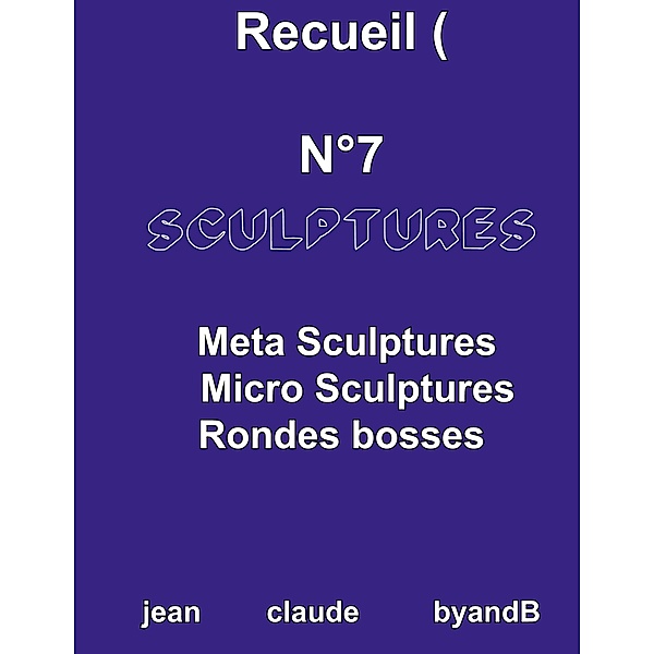 Recueil N°7 sculptures / RECUEILS / ART METAGRAPHIC /jean claude byandB Bd.07, jean claude byandB