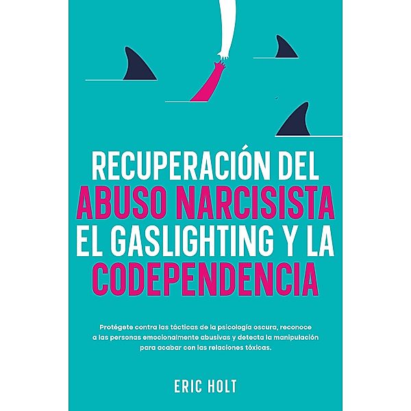 Recuperación del abuso narcisista, el gaslighting y la codependencia, Eric Holt