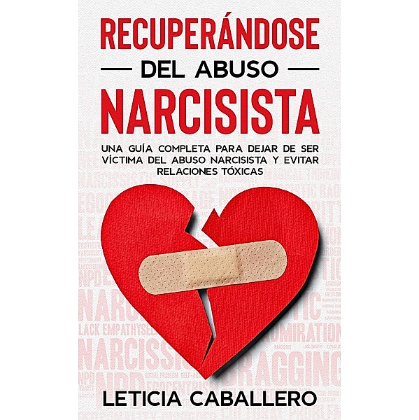 Recuperándose del abuso narcisista: Una guía completa para dejar de ser víctima del abuso narcisista y evitar relaciones tóxicas, Leticia Caballero