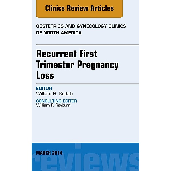 Recurrent First Trimester Pregnancy Loss, An Issue of Obstetrics and Gynecology Clinics, William H. Kutteh