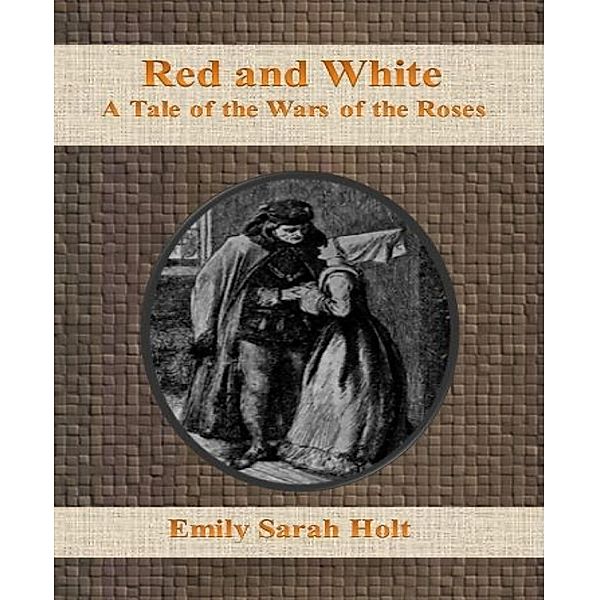 Red and White:  A Tale of the Wars of the Roses, Emily Sarah Holt