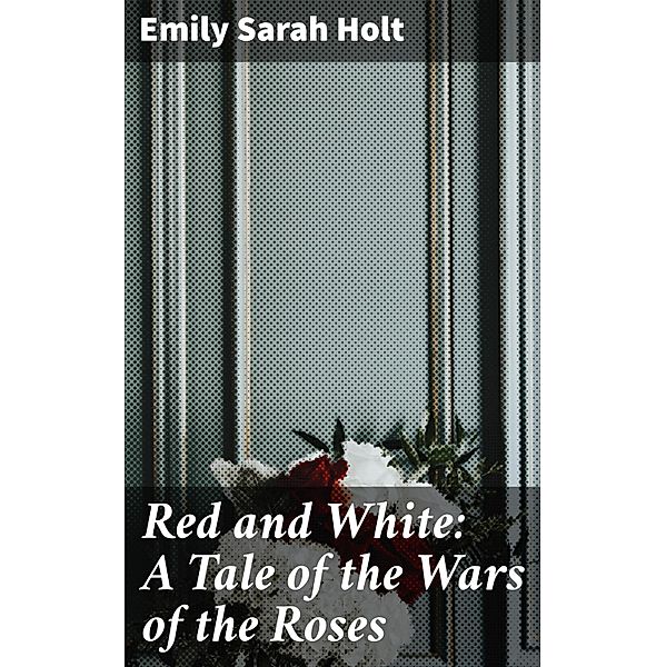 Red and White: A Tale of the Wars of the Roses, Emily Sarah Holt