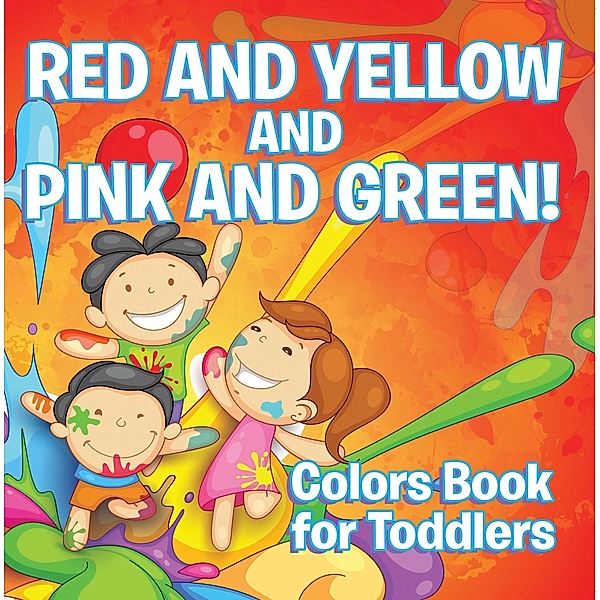 Red and Yellow and Pink and Green!: Colors Book for Toddlers / Speedy Publishing LLC, Speedy Publishing LLC