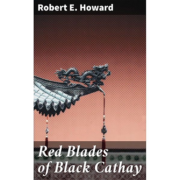 Red Blades of Black Cathay, Robert E. Howard