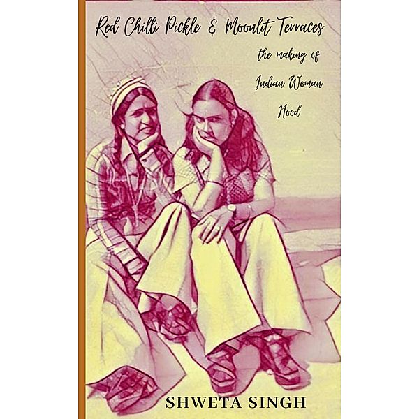 Red Chilli Pickle & Moonlit Terraces (The Making of Indian Woman Hood, #1) / The Making of Indian Woman Hood, Shweta Singh