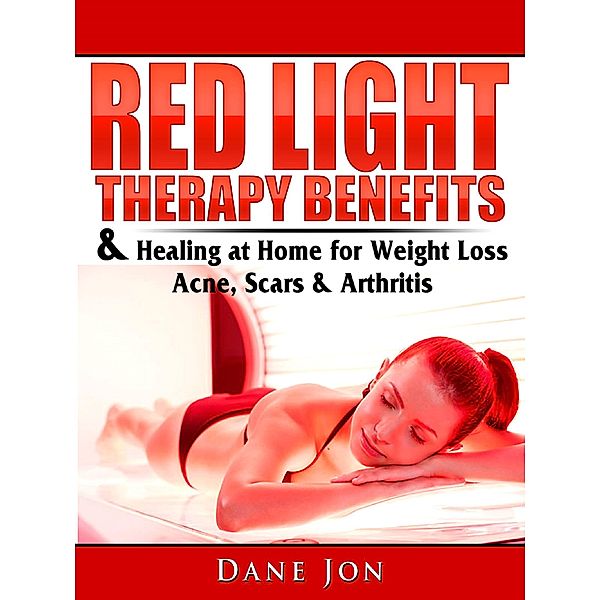 Red Light Therapy Benefits & Healing at Home for Weight Loss, Acne, Scars & Arthritis, Dane Jon