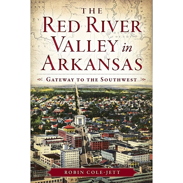 Red River Valley in Arkansas: Gateway to the Southwest, Robin Cole-Jett