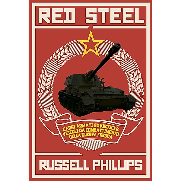 Red Steel: Carri armati sovietici e veicoli da combattimento della guerra fredda, Russell Phillips