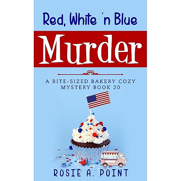 Red, White 'n Blue Murder (A Bite-sized Bakery Cozy Mystery, #20) / A Bite-sized Bakery Cozy Mystery, Rosie A. Point