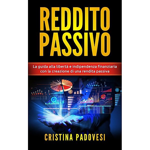 Reddito Passivo: La Guida alla Libertà e Indipendenza Finanziaria con la Creazione di una Rendita Passiva, Cristina Padovesi