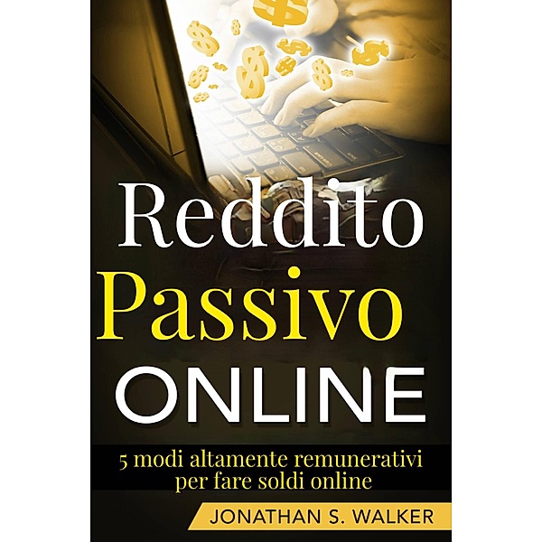 Reddito Passivo Online: 5 modi altamente remunerativi per fare soldi online, Jonathan S. Walker
